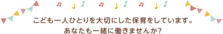 こども一人ひとりを大切にした保育をしています。あなたも一緒に働きませんか？